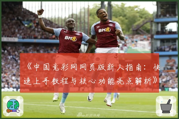 《中国竞彩网网页版新人指南：快速上手教程与核心功能亮点解析》