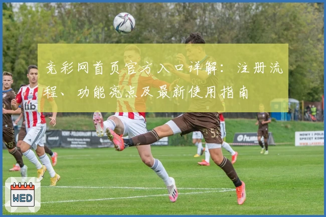 竞彩网首页官方入口详解：注册流程、功能亮点及最新使用指南