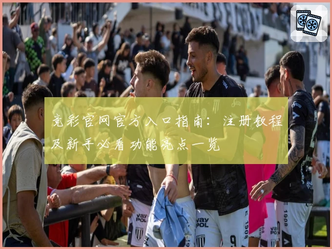 竞彩官网官方入口指南：注册教程及新手必看功能亮点一览