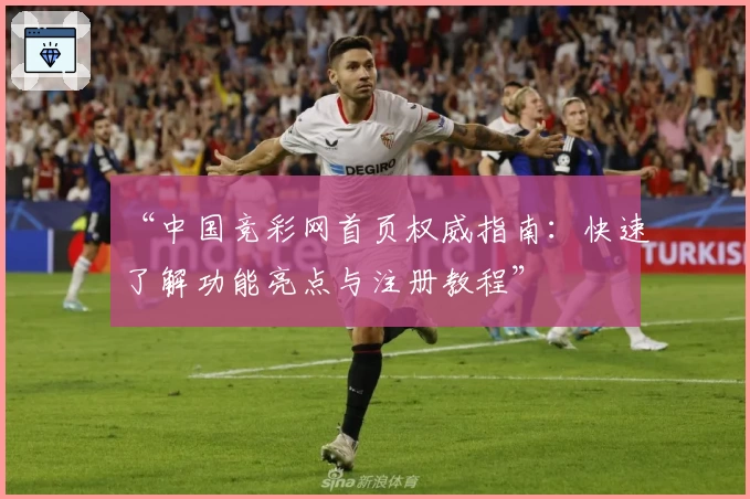 “中国竞彩网首页权威指南：快速了解功能亮点与注册教程”