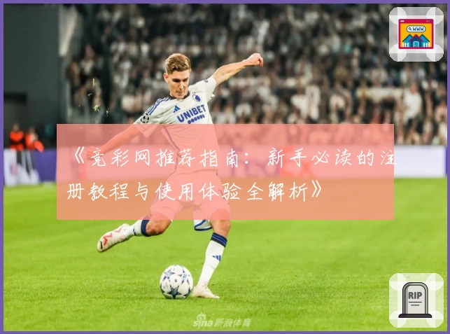《竞彩网推荐指南：新手必读的注册教程与使用体验全解析》
