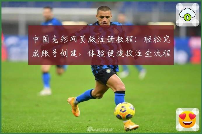 中国竞彩网页版注册教程：轻松完成账号创建，体验便捷投注全流程