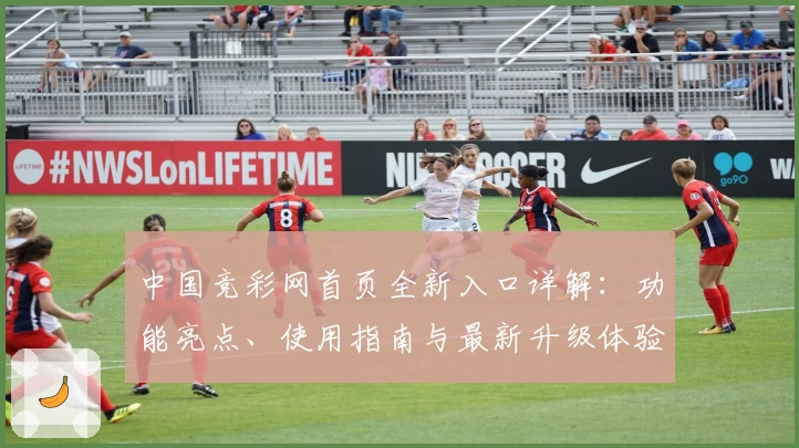 中国竞彩网首页全新入口详解：功能亮点、使用指南与最新升级体验