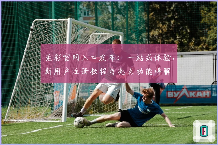 竞彩官网入口发布:一站式体验,新用户注册教程与亮点功能详解