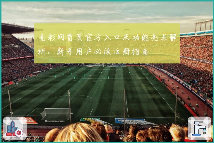 竞彩网首页官方入口及功能亮点解析，新手用户必读注册指南