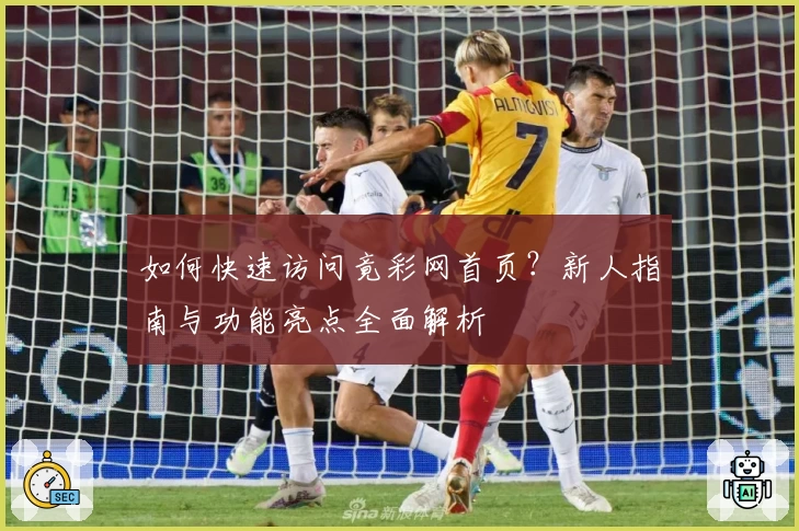 如何快速访问竟彩网首页？新人指南与功能亮点全面解析