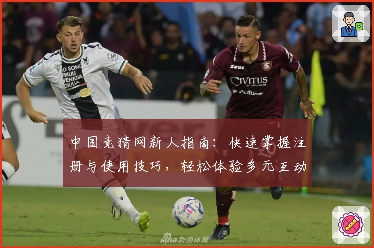 中国竞猜网新人指南：快速掌握注册与使用技巧，轻松体验多元互动魅力
