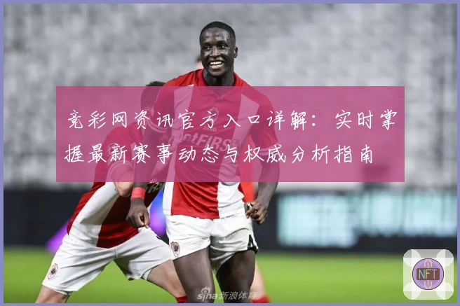 竞彩网资讯官方入口详解：实时掌握最新赛事动态与权威分析指南