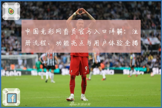 中国竞彩网首页官方入口详解:注册流程、功能亮点与用户体验全揭秘