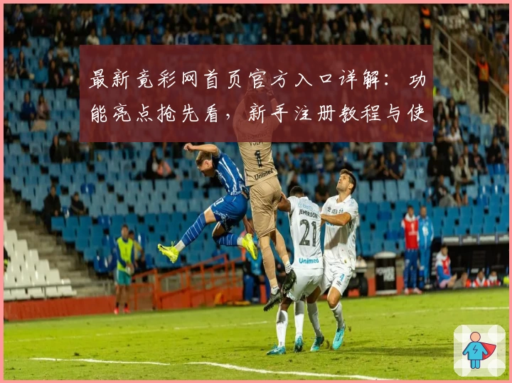 最新竟彩网首页官方入口详解：功能亮点抢先看，新手注册教程与使用体验全面解析