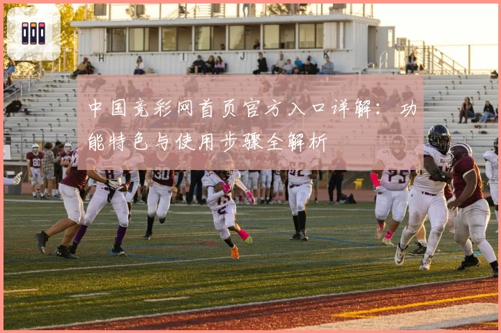 中国竞彩网首页官方入口详解：功能特色与使用步骤全解析