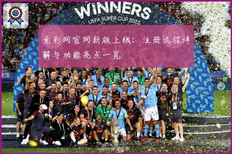 竞彩网官网新版上线：注册流程详解与功能亮点一览