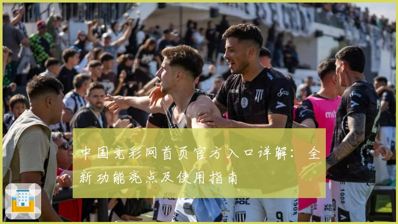 中国竞彩网首页官方入口详解：全新功能亮点及使用指南