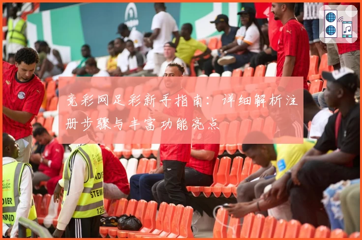 竞彩网足彩新手指南：详细解析注册步骤与丰富功能亮点