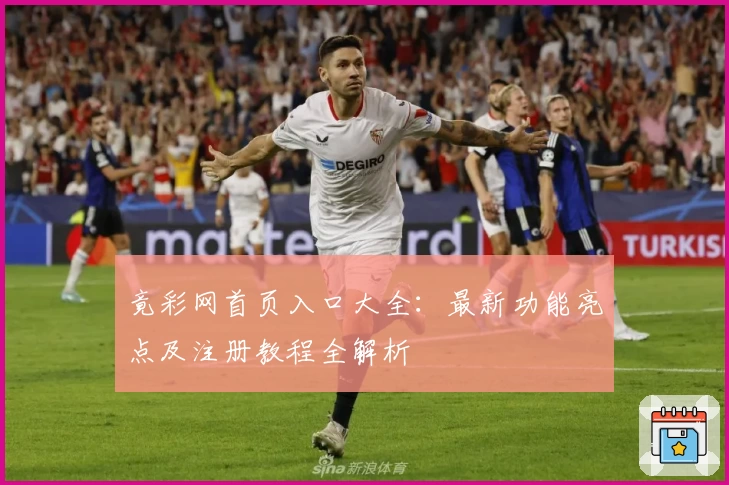 竟彩网首页入口大全:最新功能亮点及注册教程全解析