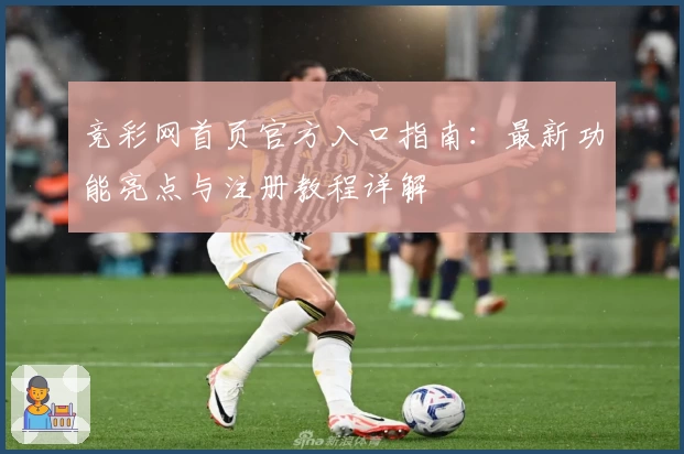 竞彩网首页官方入口指南：最新功能亮点与注册教程详解
