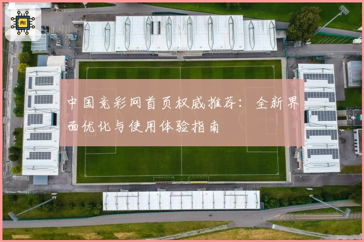 中国竞彩网首页权威推荐：全新界面优化与使用体验指南