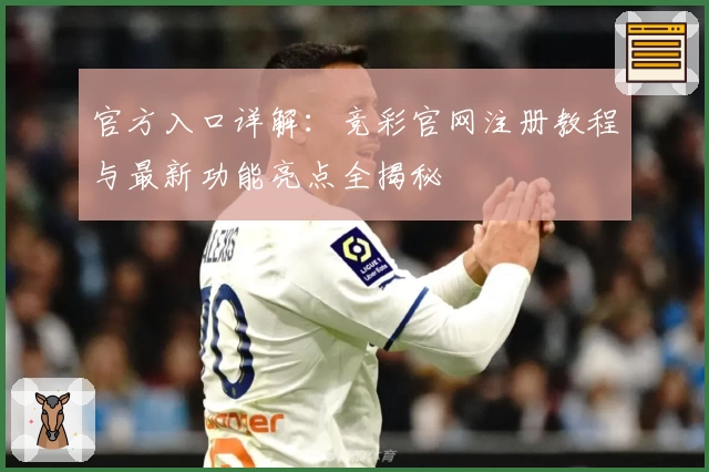 官方入口详解：竞彩官网注册教程与最新功能亮点全揭秘