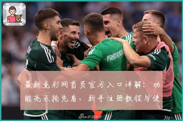 最新竟彩网首页官方入口详解：功能亮点抢先看，新手注册教程与使用体验全面解析