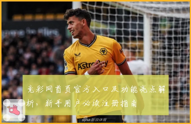 竞彩网首页官方入口及功能亮点解析，新手用户必读注册指南