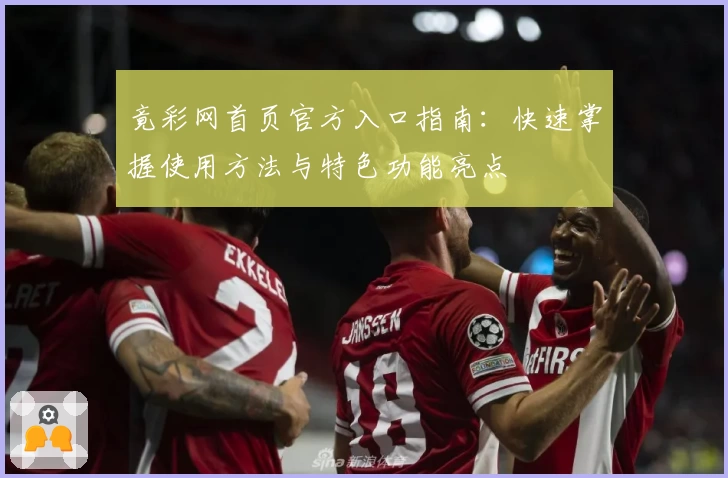 竟彩网首页官方入口指南：快速掌握使用方法与特色功能亮点