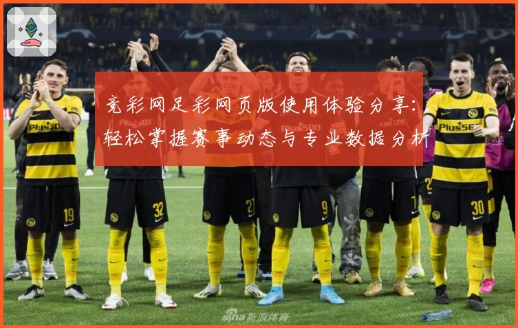 竞彩网足彩网页版使用体验分享：轻松掌握赛事动态与专业数据分析