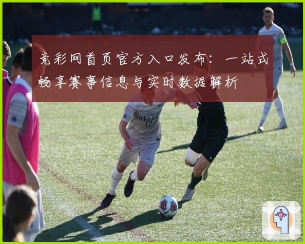 竞彩网首页官方入口发布：一站式畅享赛事信息与实时数据解析