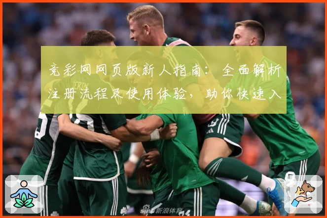 竞彩网网页版新人指南：全面解析注册流程及使用体验，助你快速入门掌握核心功能