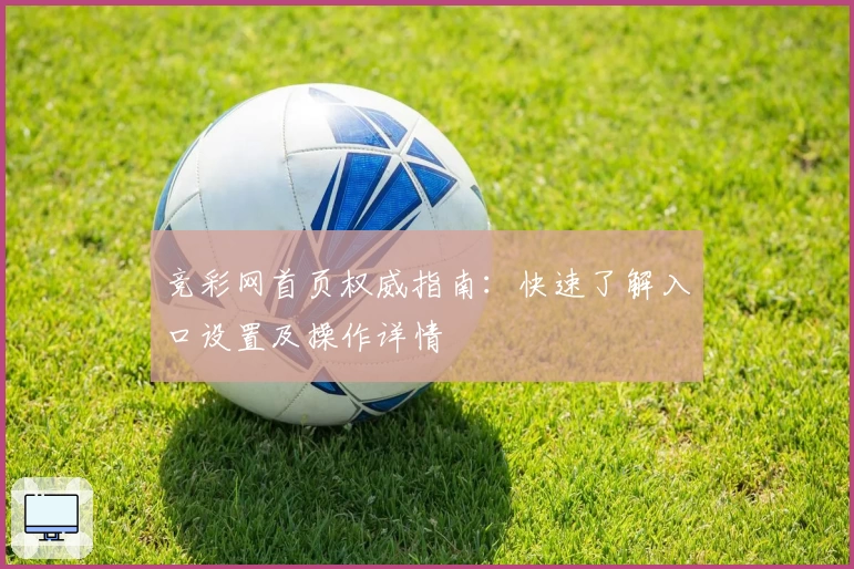 竞彩网首页权威指南：快速了解入口设置及操作详情