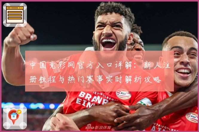 中国竞彩网官方入口详解：新人注册教程与热门赛事实时解析攻略