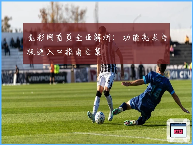 竟彩网首页全面解析：功能亮点与极速入口指南合集