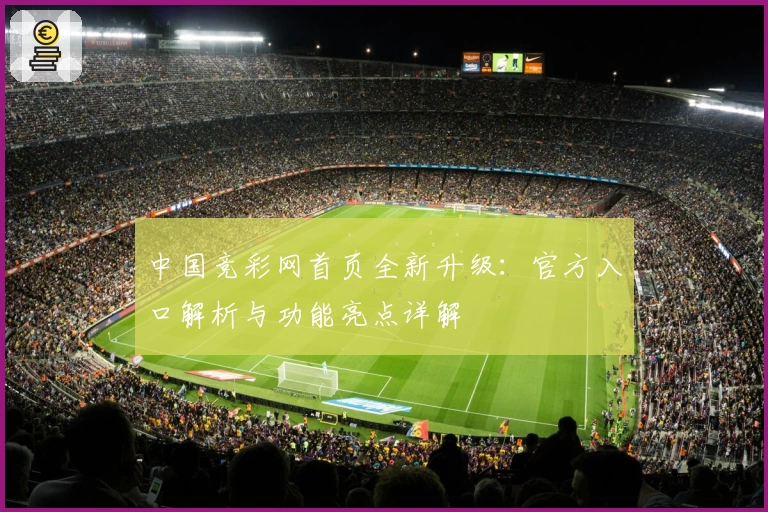 中国竞彩网首页全新升级:官方入口解析与功能亮点详解