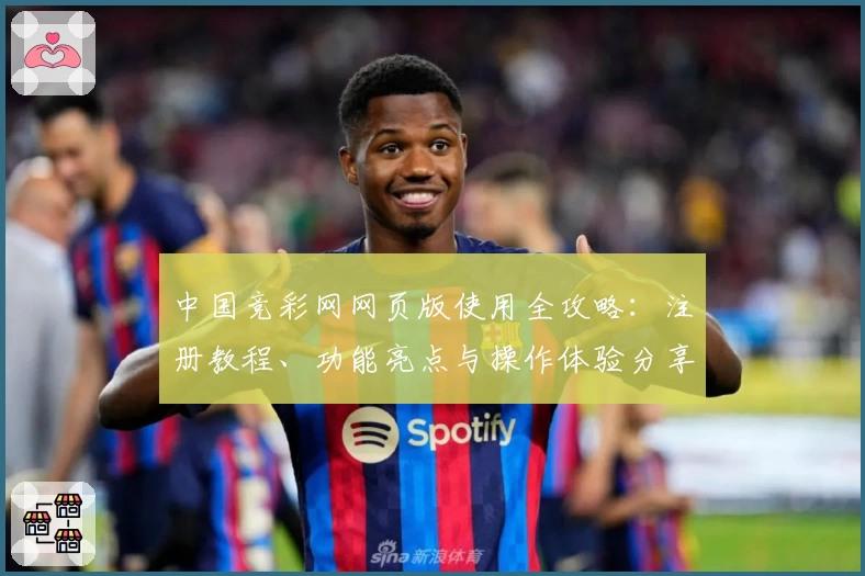中国竞彩网网页版使用全攻略：注册教程、功能亮点与操作体验分享