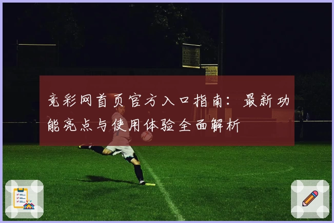 竞彩网首页官方入口指南：最新功能亮点与使用体验全面解析