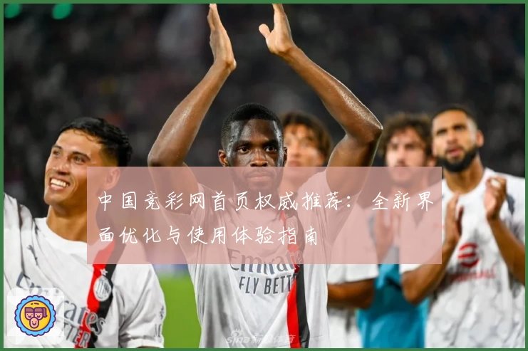 中国竞彩网首页权威推荐：全新界面优化与使用体验指南