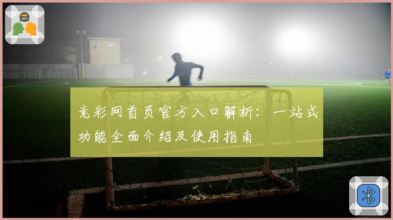 竞彩网首页官方入口解析：一站式功能全面介绍及使用指南